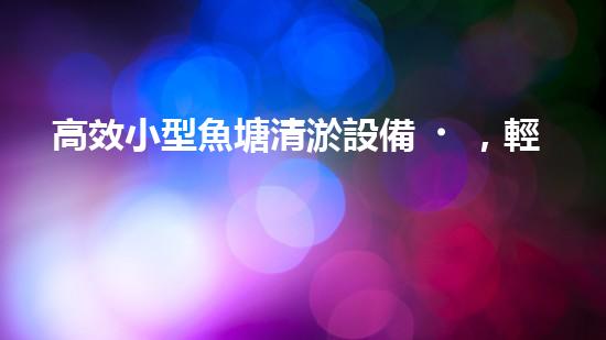 高效小型魚塘清淤設備，輕松維護水環(huán)境